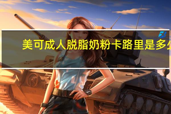 美可 成人脱脂奶粉卡路里是多少