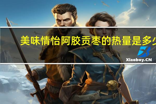 美味情怡 阿胶贡枣的热量是多少