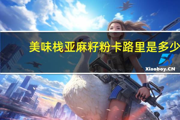 美味栈 亚麻籽粉卡路里是多少