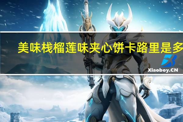 美味栈榴莲味夹心饼卡路里是多少
