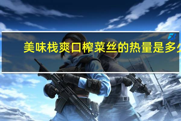 美味栈 爽口榨菜丝的热量是多少