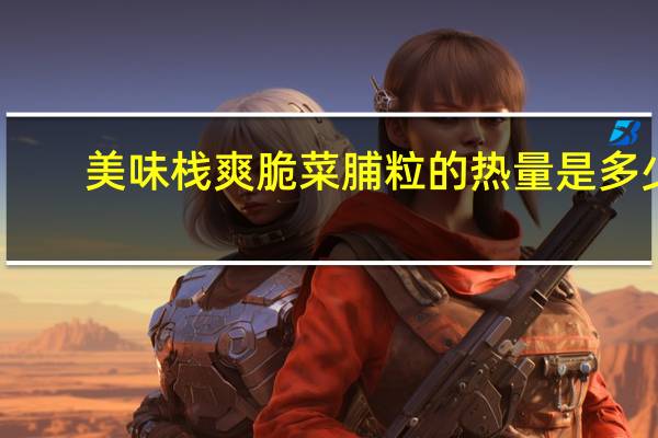 美味栈 爽脆菜脯粒的热量是多少