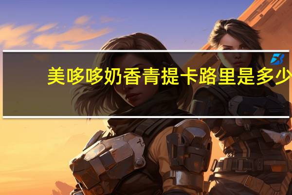 美哆哆 奶香青提卡路里是多少