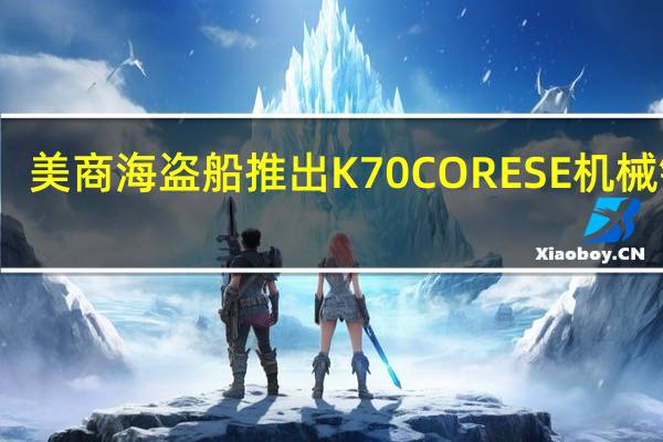 美商海盗船推出K70 CORE SE机械键盘:线性红轴、限量版键帽