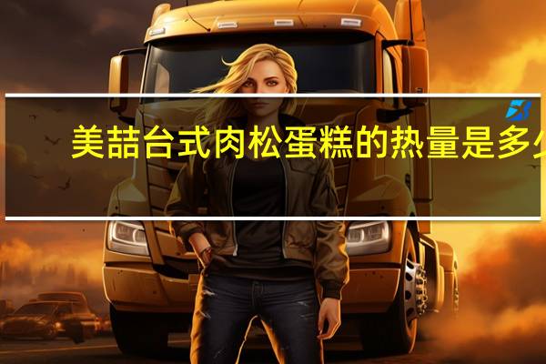美喆 台式肉松蛋糕的热量是多少