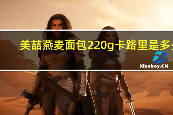 美喆 燕麦面包 220g卡路里是多少