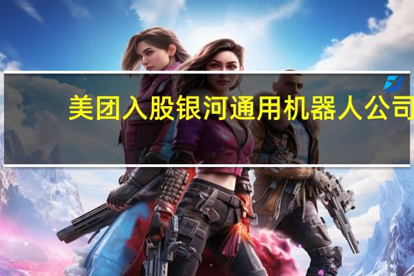 美团入股银河通用机器人公司