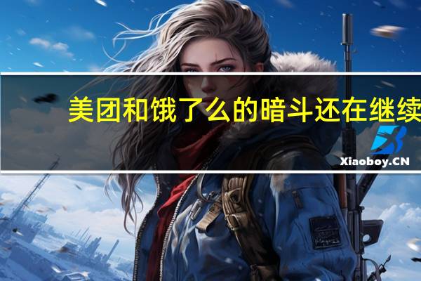 美团和饿了么的暗斗还在继续