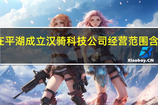 美团在平湖成立汉骑科技公司 经营范围含AI软件开发
