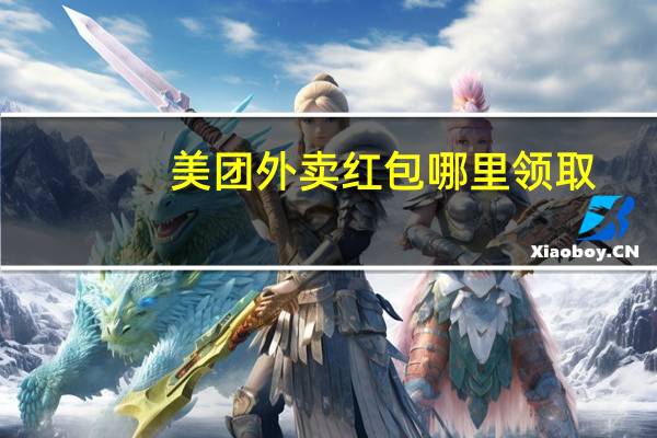 美团外卖红包哪里领取-美团外卖红包怎么领取