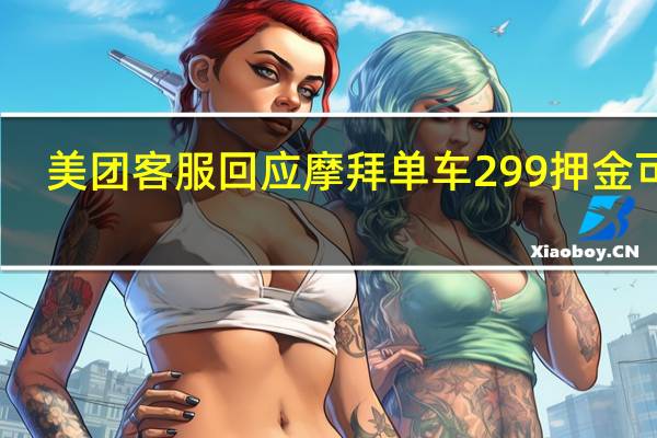 美团客服回应摩拜单车299押金可退：自收购后一直可以退ofo不属于美团