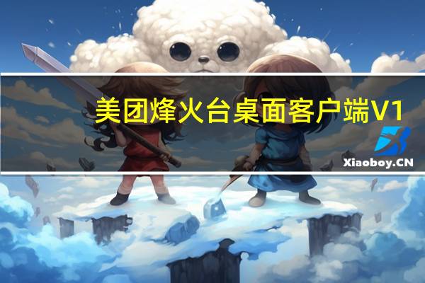 美团烽火台桌面客户端 V1.7.4 官方最新版（美团烽火台桌面客户端 V1.7.4 官方最新版功能简介）