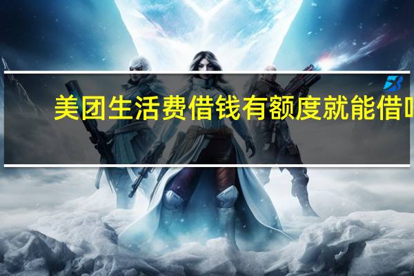 美团生活费借钱有额度就能借吗