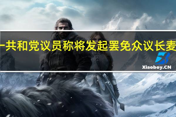美国一共和党议员称将发起罢免众议长麦卡锡的动议