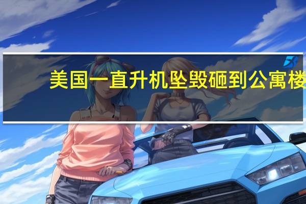 美国一直升机坠毁砸到公寓楼