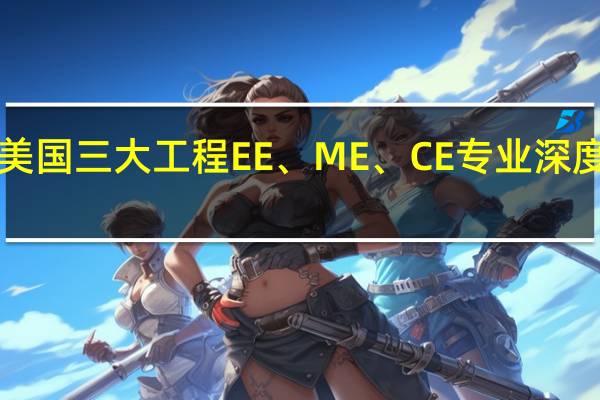 美国三大工程EE、ME、CE专业深度解析！