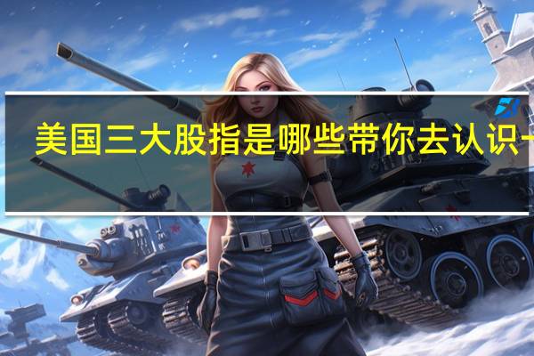 美国三大股指是哪些 带你去认识一下