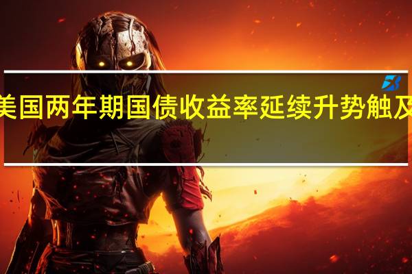 美国两年期国债收益率延续升势触及日高4.9711%