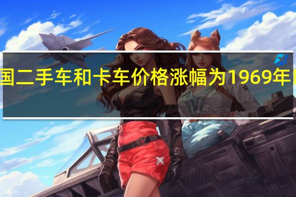 美国二手车和卡车价格涨幅为1969年以来最高