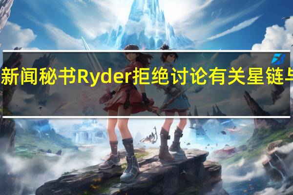 美国五角大楼新闻秘书Ryder拒绝讨论有关星链与乌克兰的合同问题