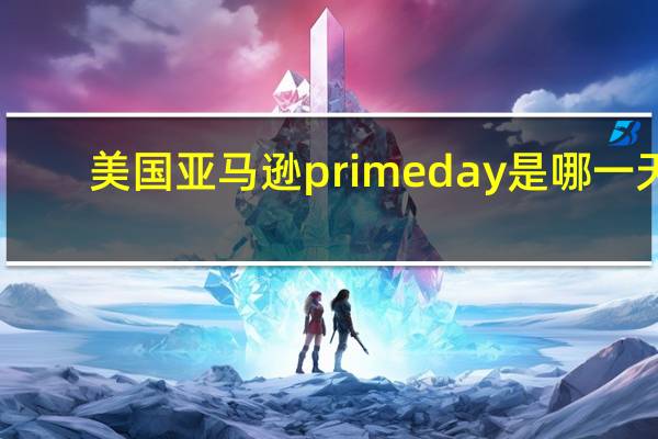 美国亚马逊prime day是哪一天?