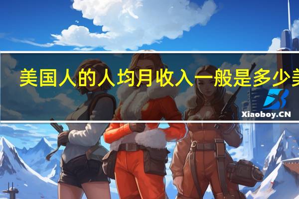 美国人的人均月收入一般是多少美元