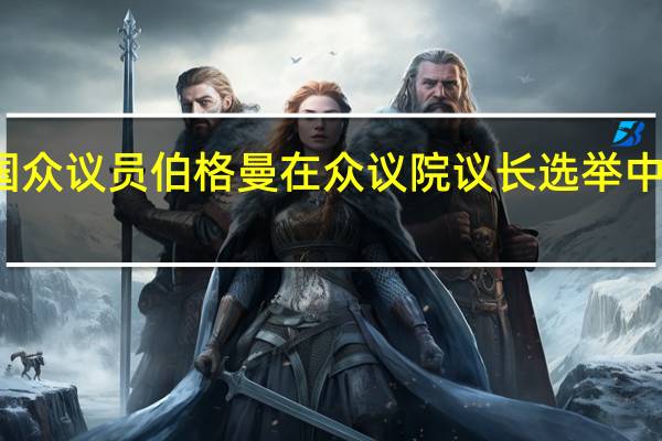 美国众议员伯格曼在众议院议长选举中淘汰出局