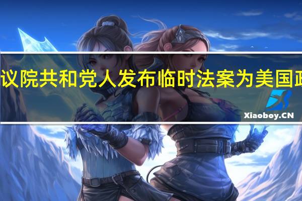 美国众议院共和党人发布临时法案为美国政府提供资金