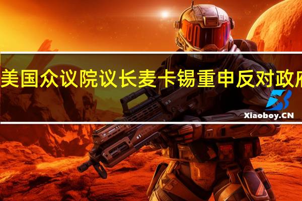 美国众议院议长麦卡锡重申反对政府关门