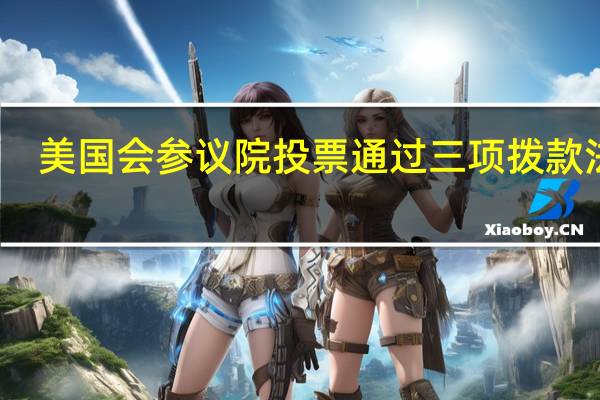 美国会参议院投票通过三项拨款法案