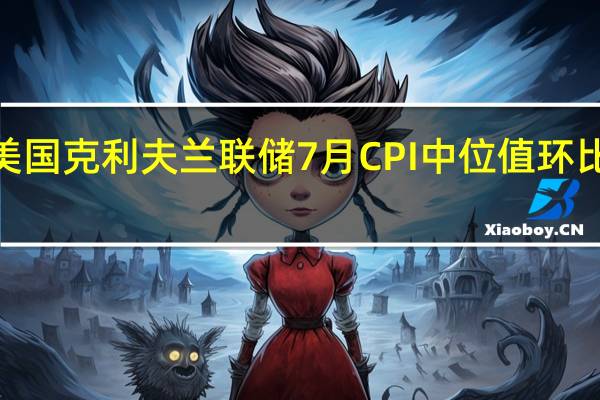 美国克利夫兰联储7月CPI中位值环比上升0.2%为2021年1月以来最小升幅6月升幅为0.4%7月同比升幅为6.1%