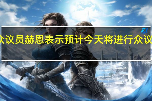 美国共和党众议员赫恩表示预计今天将进行众议院议长人选的投票