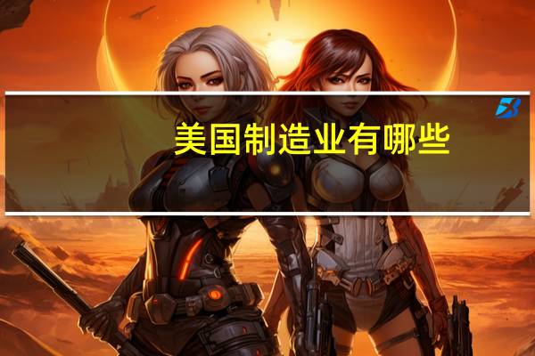 美国制造业有哪些
