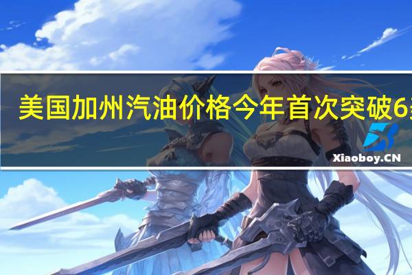 美国加州汽油价格今年首次突破6美元