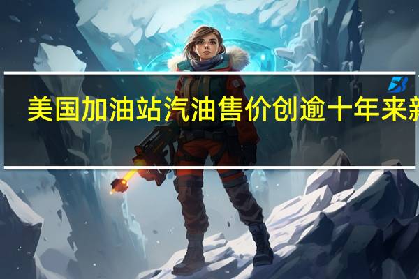 美国加油站汽油售价创逾十年来新高