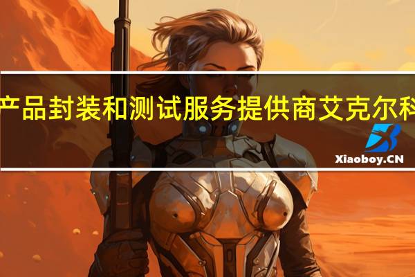 美国半导体产品封装和测试服务提供商艾克尔科技三季度EPS为0.54美元分析师预期0.50美元三季度净销售18.2亿美元分析师预期18.18亿美元预计四季度EPS为0.32-0.49美元分析师预期0.63美元艾克尔科技（AMKR）美股盘后跌超10%