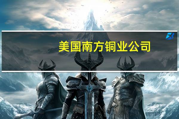 美国南方铜业公司：预计2023年秘鲁的铜产量将增长17%