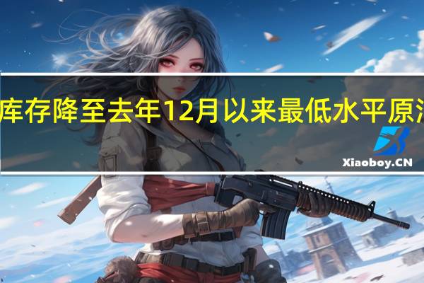 美国原油库存降至去年12月以来最低水平原油市场保持平静