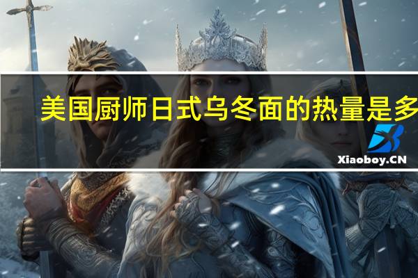 美国厨师 日式乌冬面的热量是多少