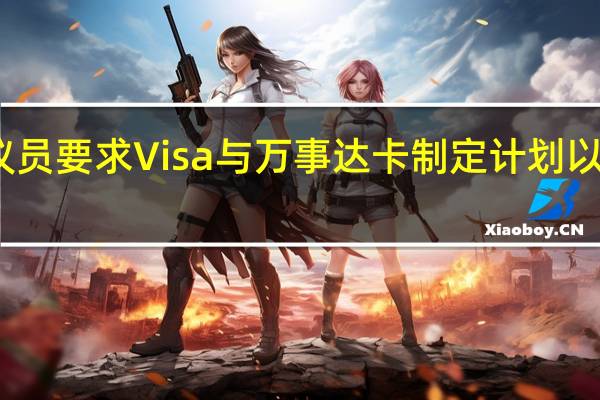 美国参议员要求Visa与万事达卡制定计划以取消费率上涨
