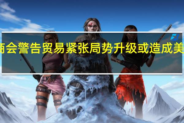 美国商会警告贸易紧张局势升级 或造成美国经济衰退