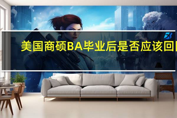 美国商硕BA毕业后是否应该回国,大概能拿多少薪资