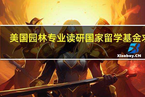 美国园林专业读研 国家留学基金 求助