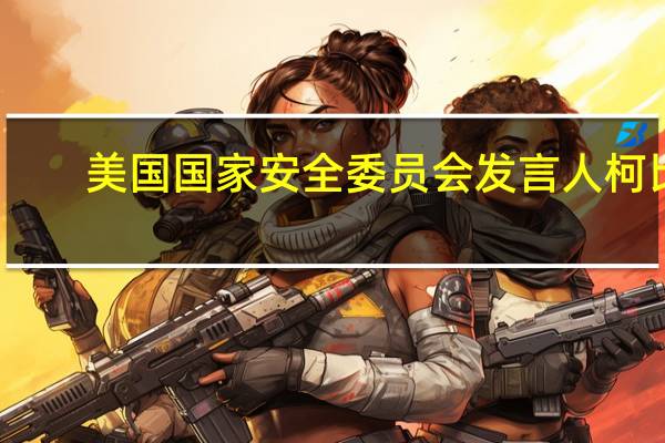 美国国家安全委员会发言人柯比：俄罗斯的新一轮攻势提醒我们俄罗斯并未准备放弃在乌克兰的战斗