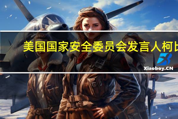 美国国家安全委员会发言人柯比：没有迹象表明真主党已决定扩大冲突