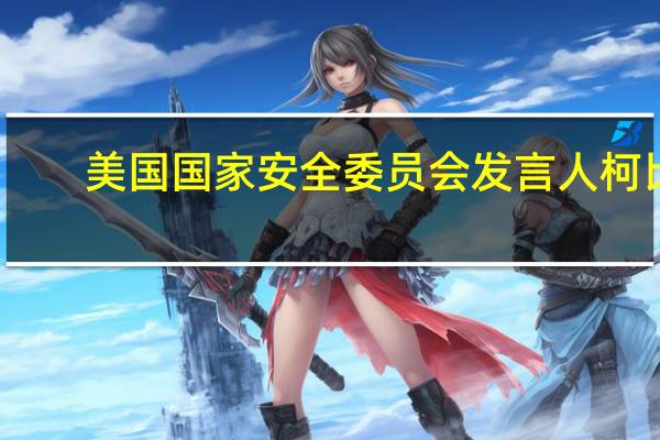 美国国家安全委员会发言人柯比：美国将与以色列合作以减少平民伤亡