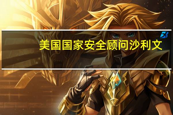 美国国家安全顾问沙利文：铁路协议将通过阿联酋、沙特阿拉伯、约旦和以色列连接印度到欧洲的航运和铁路