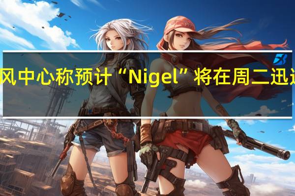 美国国家飓风中心称预计“Nigel”将在周二迅速加强为一级飓风