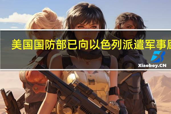 美国国防部已向以色列派遣军事顾问