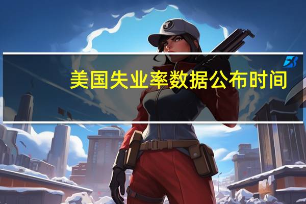美国失业率数据公布时间（美国失业率数据）